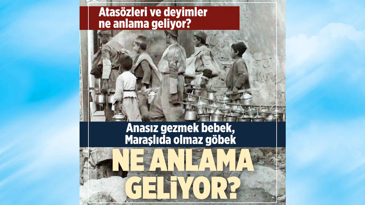 "Anasız gezmek bebek, Maraşlıda olmaz göbek" ne demek? Atasözleri ve deyimlerin hikayeleri...