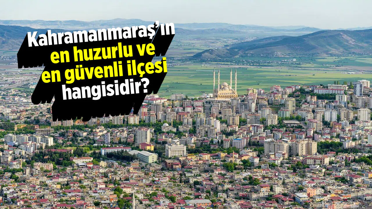 Kahramanmaraş'ın en huzurlu ve en güvenli ilçesi hangisidir?