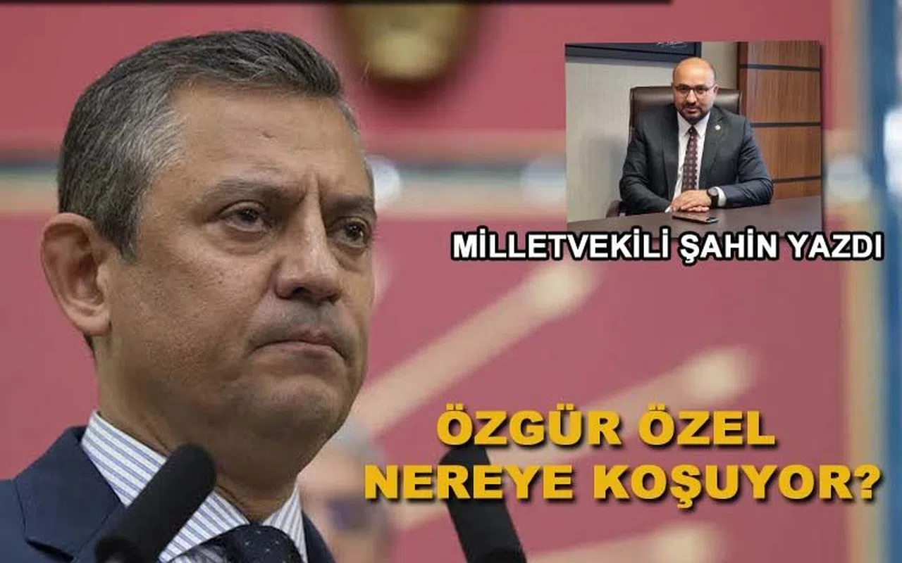 Milletvekili Şahin'den, Özgür Özel Nereye Koşuyor?