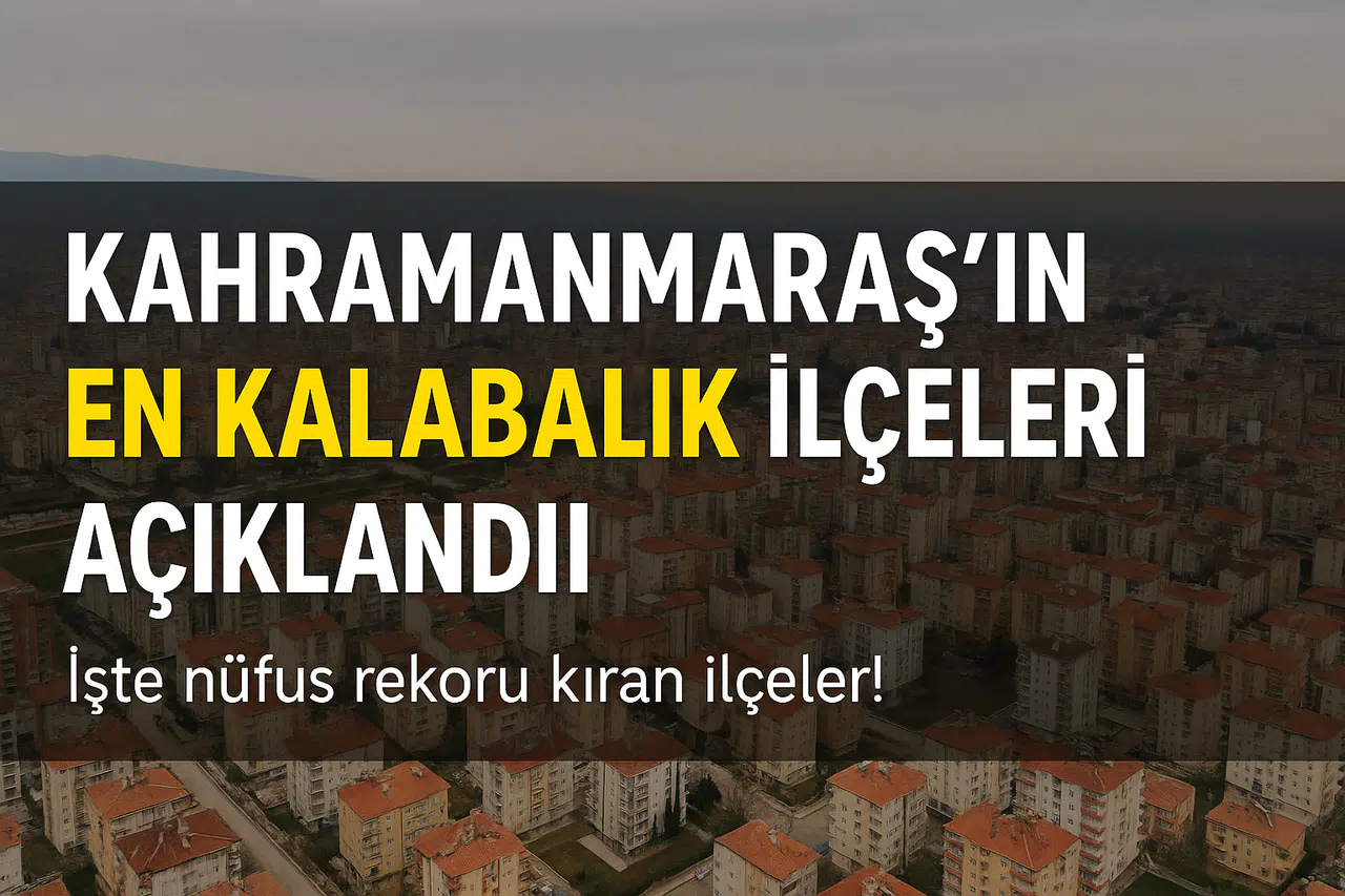 Kahramanmaraş'ın en kalabalık ilçeleri açıklandı