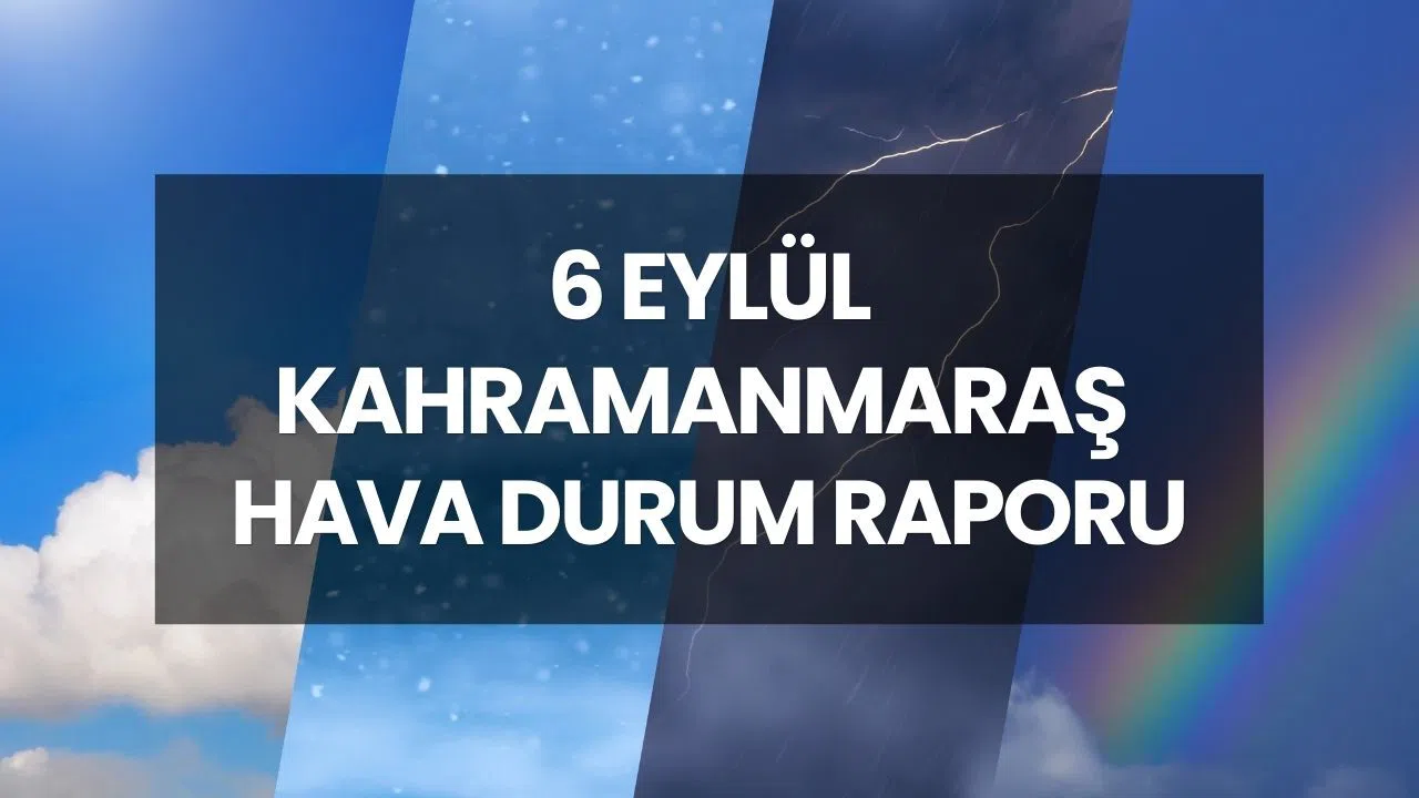 HAVA DURUMU KAHRAMANMARAŞ | 6 Eylül 2025 Kahramanmaraş'ta yarın yağmur yağacak mı, günlük ve 5 günlük hava durum raporu!