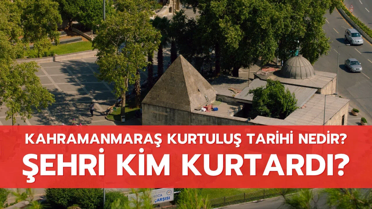 Kahramanmaraş kurtuluş tarihi nedir? Şehri kim kurtardı?