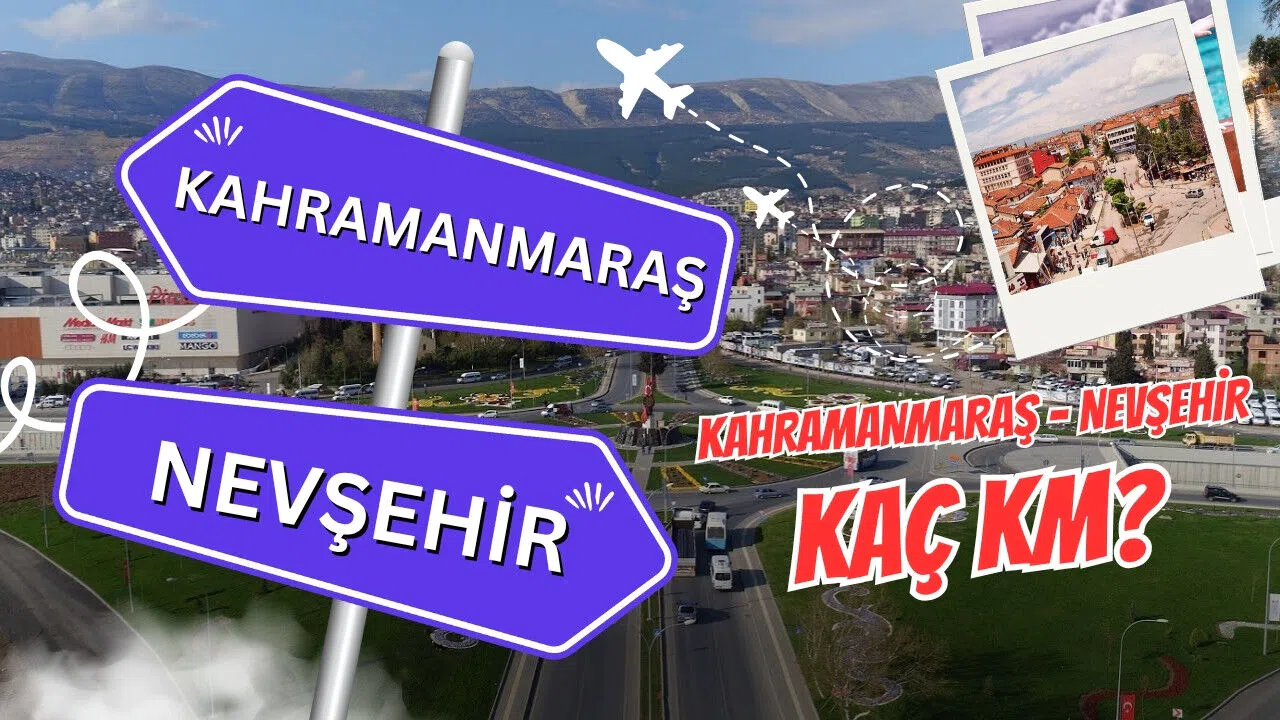 Kahramanmaraş Nevşehir arası kaç km? Kahramanmaraş Nevşehir arası kaç saat sürer?
