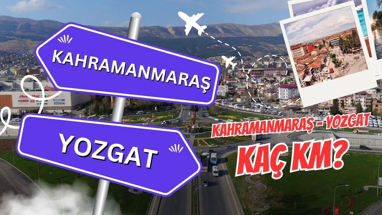 Kahramanmaraş Yozgat arası kaç km? Kahramanmaraş Yozgat arası kaç saat sürer?