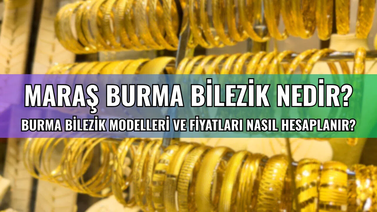 Maraş burma bilezik nedir? Burma bilezik modelleri ve fiyatları nasıl hesaplanır?