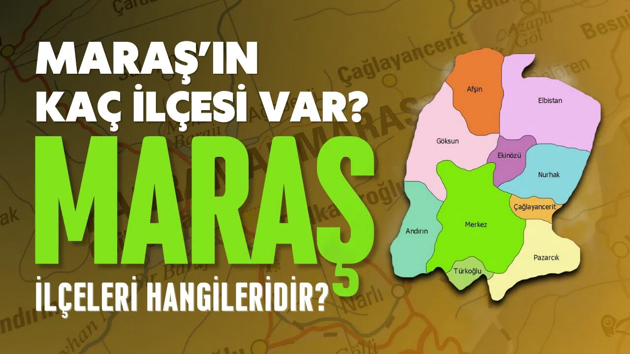 Maraş'ın kaç ilçesi var? Maraş ilçeleri hangileridir?