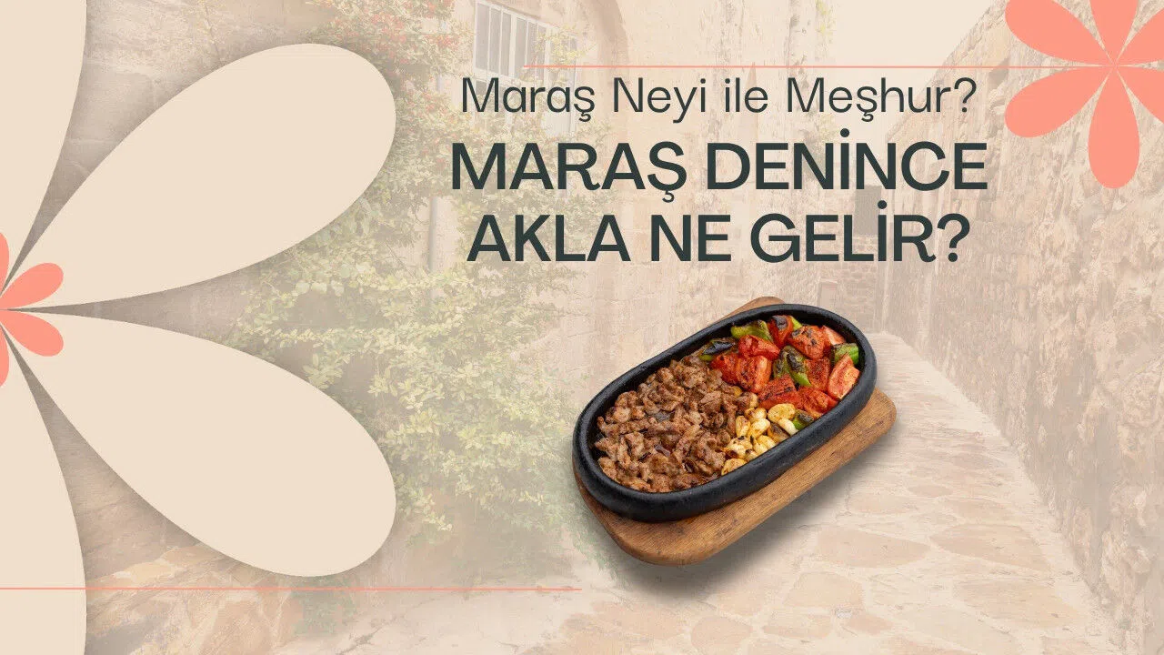 Maraş neyi ile meşhur? Maraş denince akla ne gelir?