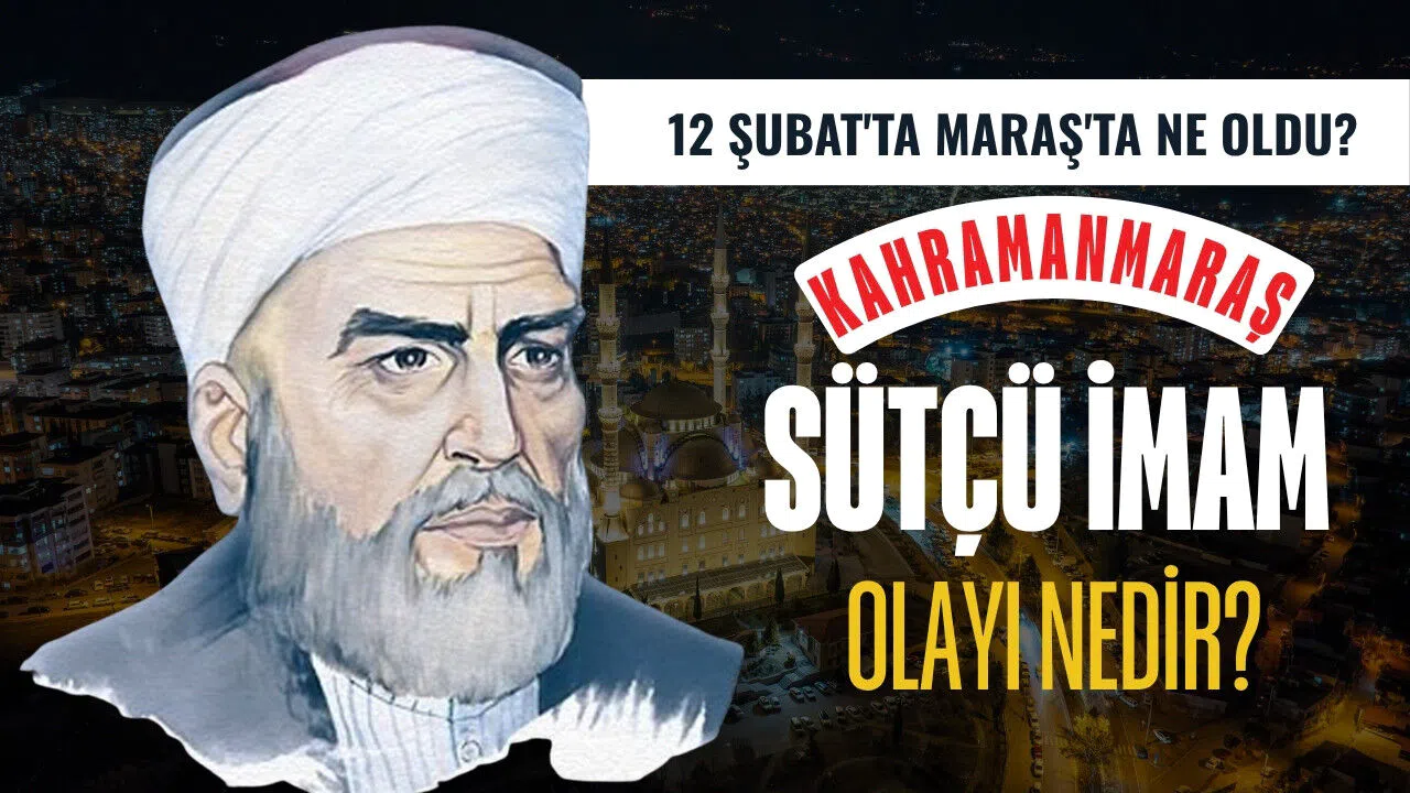 12 Şubat'ta Maraş'ta ne oldu? Sütçü İmam olayı nedir?