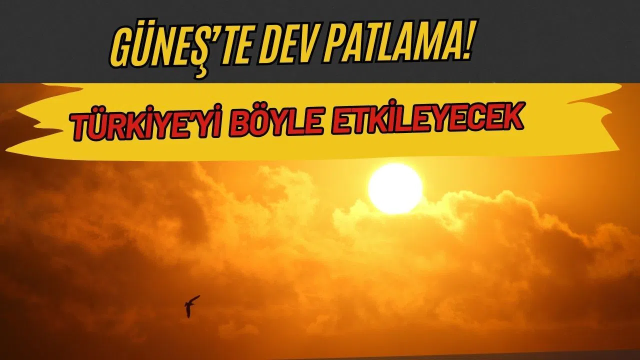 Güneş'te Dev Patlama Yaşandı! Türkiye'yi Böyle Etkileyecek