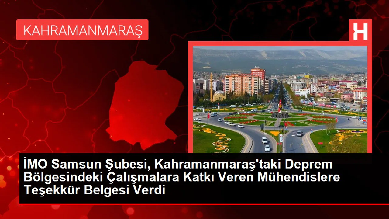 İMO Samsun Şubesi, Kahramanmaraş'taki Deprem Bölgesindeki Çalışmalara Katkı Veren Mühendislere Teşekkür Belgesi Verdi