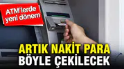 ATM’lerde yeni dönem başlıyor: Artık nakit para böyle çekilecek