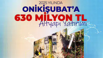 Onikişubat’a 630 Milyon TL’lik Dev Altyapı Yatırımı