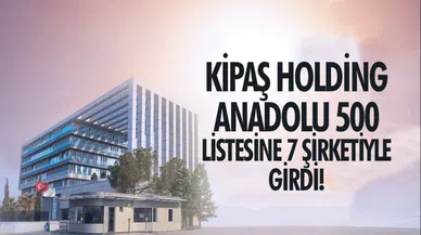 Anadolu 500: Kipaş Holding, Listede En Çok Firması Olan Üçüncü Şirket!"