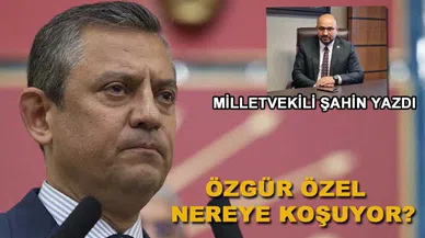 Milletvekili Şahin'den, Özgür Özel Nereye Koşuyor?