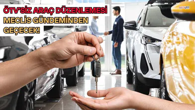 ÖTV’siz Araç Düzenlemesi Meclis Gündeminden Geçecek!